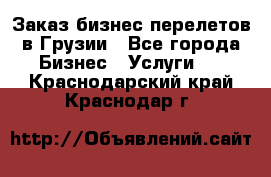 Заказ бизнес перелетов в Грузии - Все города Бизнес » Услуги   . Краснодарский край,Краснодар г.